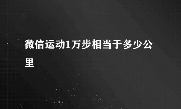 微信运动1万步相当于多少公里