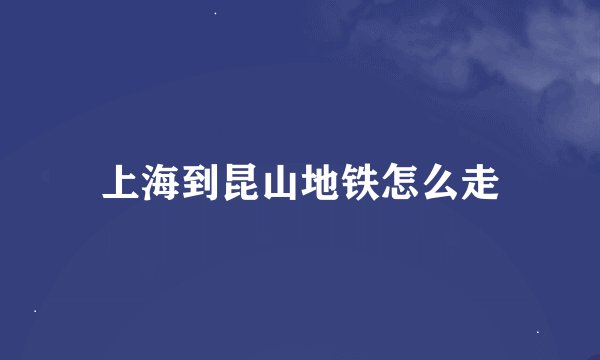 上海到昆山地铁怎么走