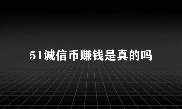 51诚信币赚钱是真的吗