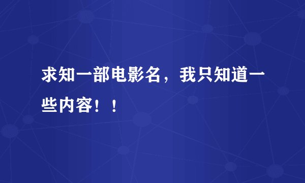 求知一部电影名,我只知道一些内容!!