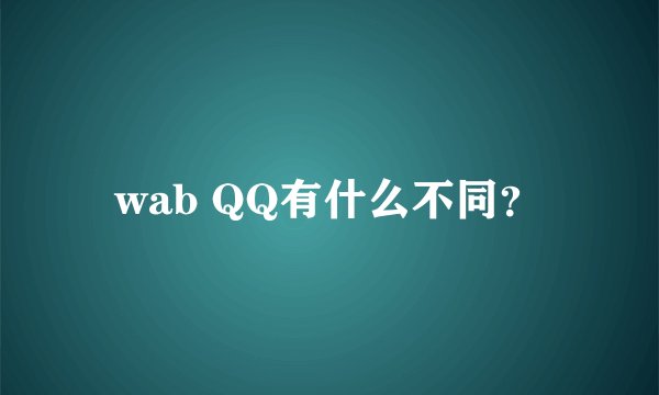 wab QQ有什么不同？