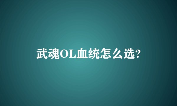 武魂OL血统怎么选?