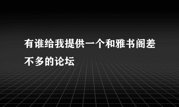 有谁给我提供一个和雅书阁差不多的论坛