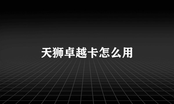 天狮卓越卡怎么用