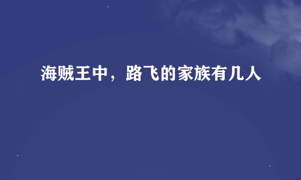 海贼王中，路飞的家族有几人