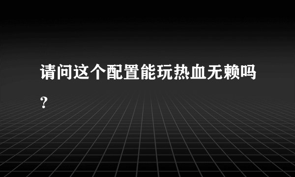 请问这个配置能玩热血无赖吗？