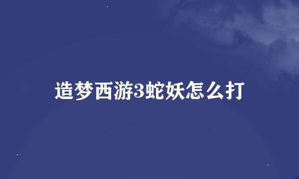 造梦西游3蛇妖怎么打