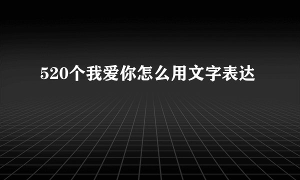 520个我爱你怎么用文字表达