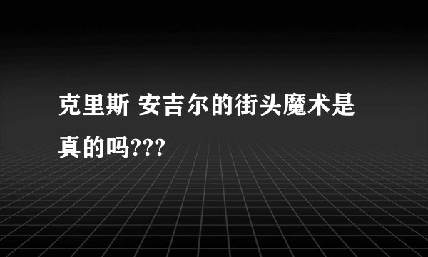克里斯 安吉尔的街头魔术是真的吗???