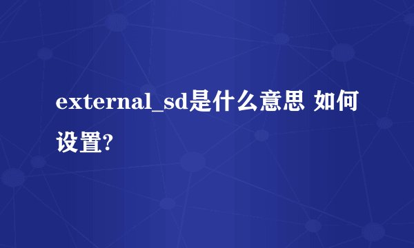 external_sd是什么意思 如何设置?