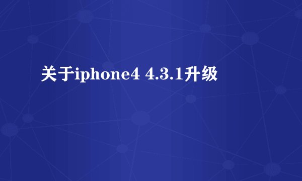 关于iphone4 4.3.1升级