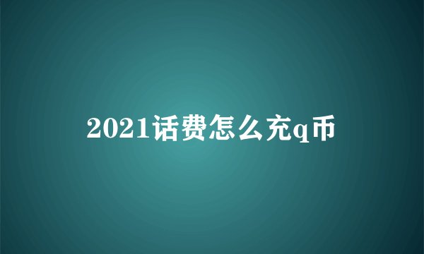 2021话费怎么充q币