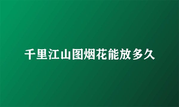 千里江山图烟花能放多久