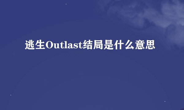 逃生Outlast结局是什么意思