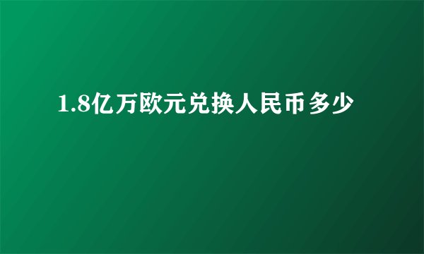 1.8亿万欧元兑换人民币多少