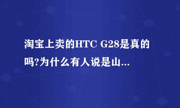 淘宝上卖的HTC G28是真的吗?为什么有人说是山寨机有什么依据懂的来不懂别瞎说，有使用过的最好
