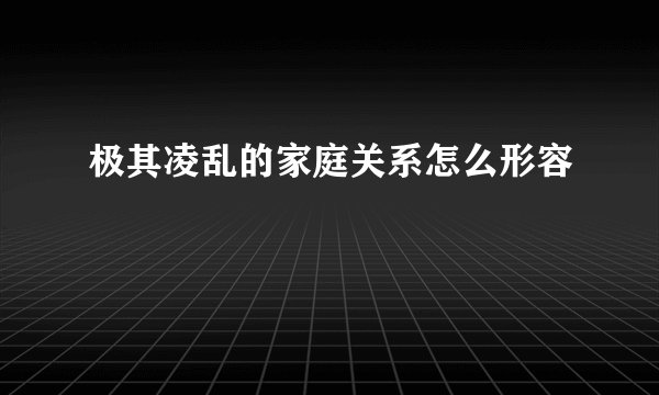 极其凌乱的家庭关系怎么形容
