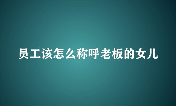 员工该怎么称呼老板的女儿