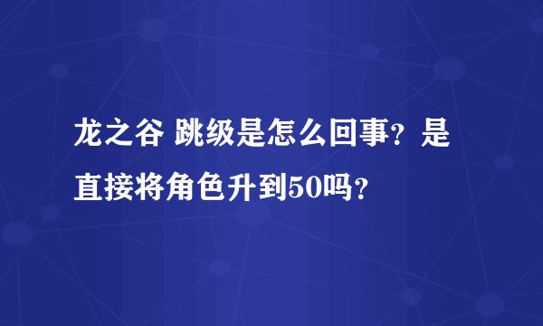 龙之谷 跳级是怎么回事？是直接将角色升到50吗？