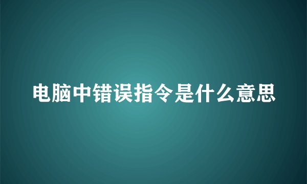 电脑中错误指令是什么意思