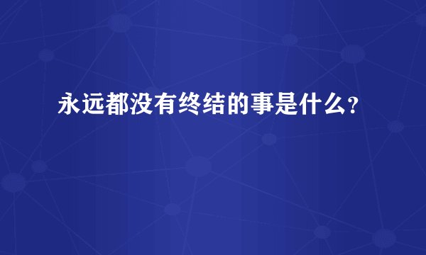 永远都没有终结的事是什么？