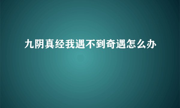 九阴真经我遇不到奇遇怎么办