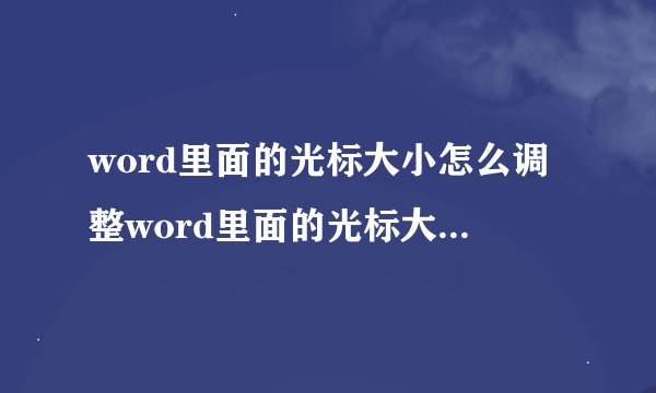 word里面的光标大小怎么调整word里面的光标大小怎么调整