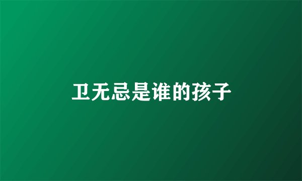 卫无忌是谁的孩子