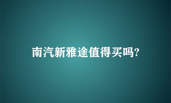 南汽新雅途值得买吗?