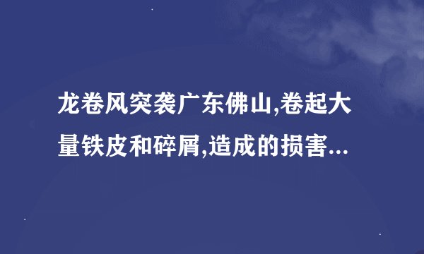 龙卷风突袭广东佛山,卷起大量铁皮和碎屑,造成的损害有多严峻?_百度知 ...