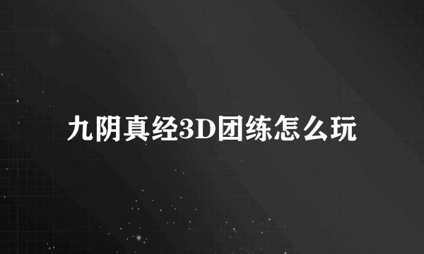 九阴真经3D团练怎么玩