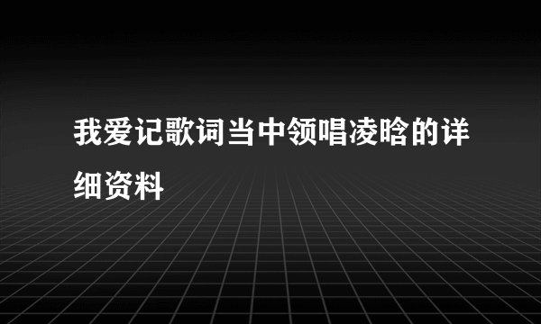 我爱记歌词当中领唱凌晗的详细资料