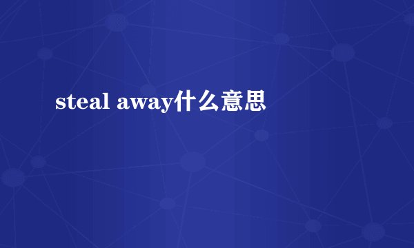 steal away什么意思