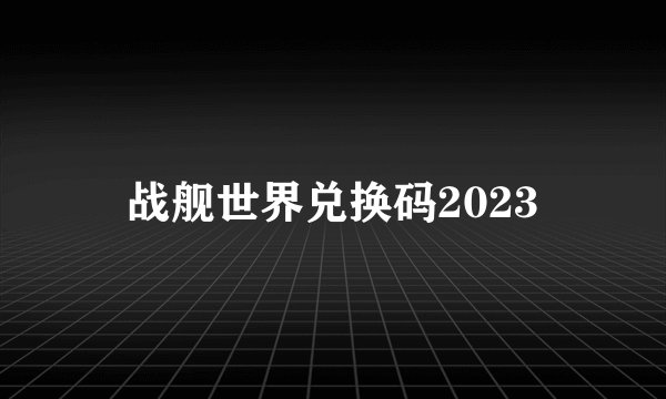 战舰世界兑换码2023