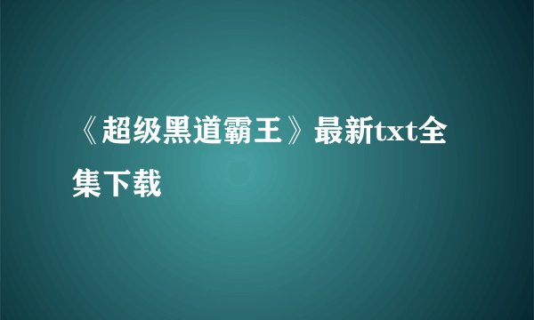 《超级黑道霸王》最新txt全集下载