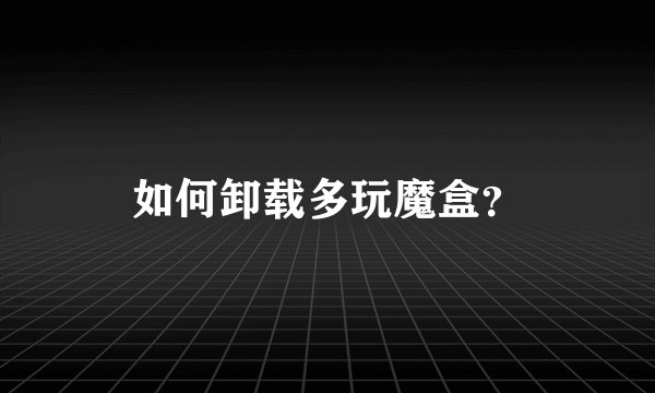 如何卸载多玩魔盒？