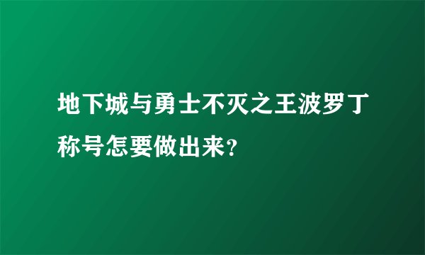 地下城与勇士不灭之王波罗丁称号怎要做出来?