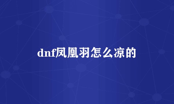 dnf凤凰羽怎么凉的
