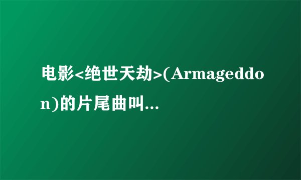 电影<绝世天劫>(Armageddon)的片尾曲叫什么名字?