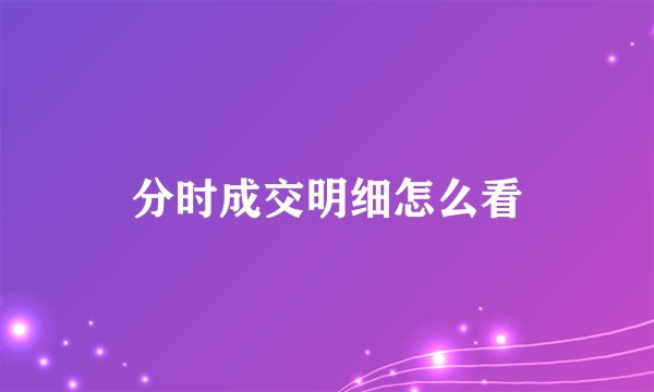 分时成交明细怎么看