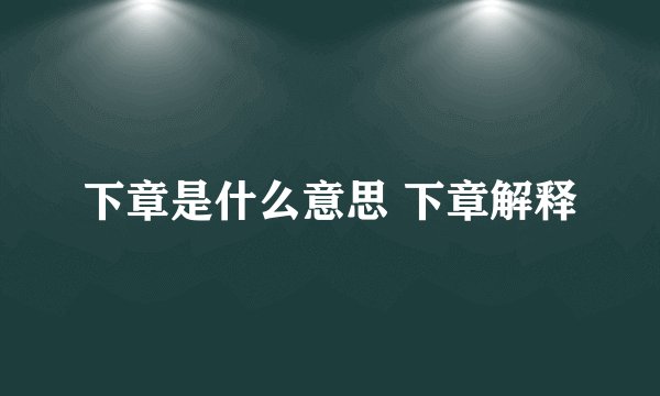 下章是什么意思 下章解释