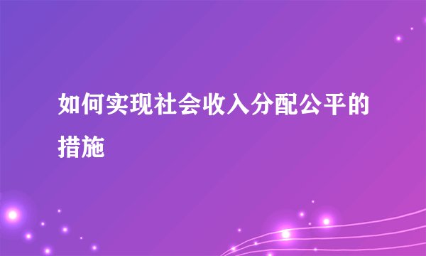 如何实现社会收入分配公平的措施