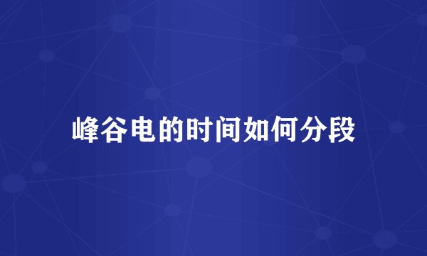 峰谷电的时间如何分段