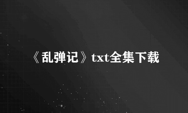 《乱弹记》txt全集下载