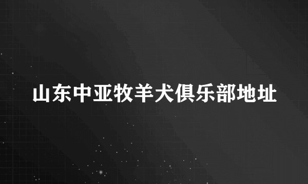 山东中亚牧羊犬俱乐部地址