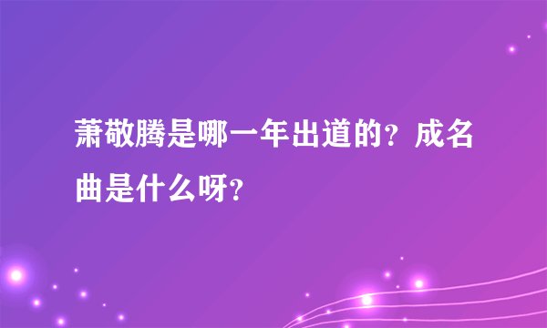 萧敬腾是哪一年出道的？成名曲是什么呀？