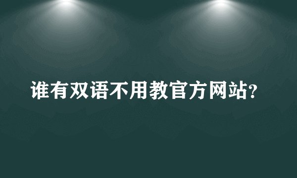 谁有双语不用教官方网站？