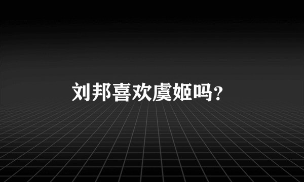 刘邦喜欢虞姬吗？