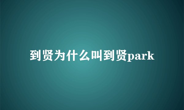 到贤为什么叫到贤park