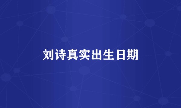 刘诗真实出生日期